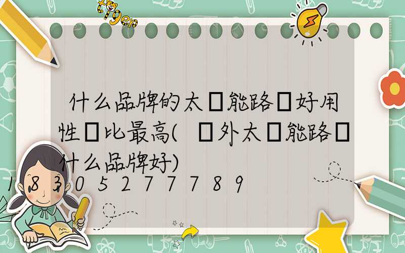 什么品牌的太陽能路燈好用性價比最高(戶外太陽能路燈什么品牌好)