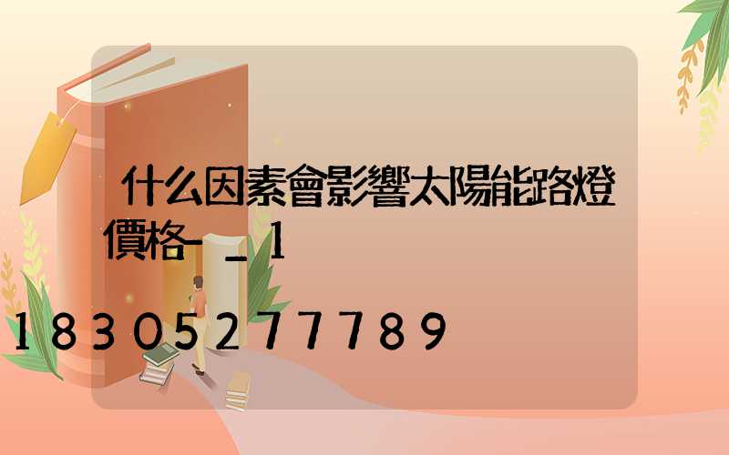 什么因素會影響太陽能路燈價格-_1