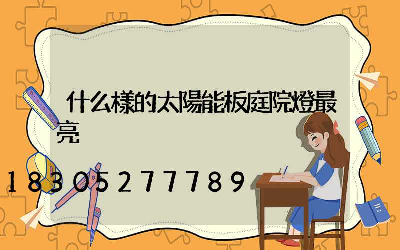 什么樣的太陽能板庭院燈最亮