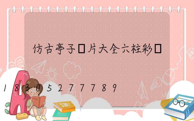 仿古亭子圖片大全六柱彩繪