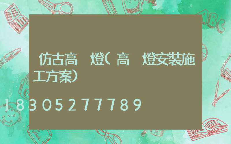 仿古高桿燈(高桿燈安裝施工方案)