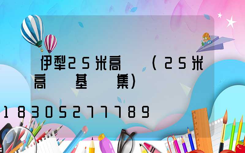 伊犁25米高桿燈(25米高桿燈基礎圖集)