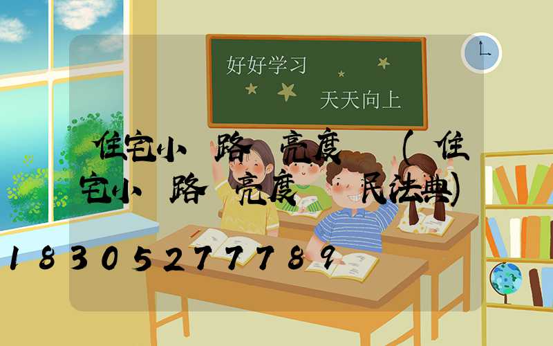 住宅小區路燈亮度標準(住宅小區路燈亮度標準民法典)