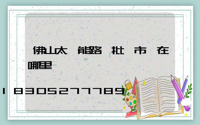 佛山太陽能路燈批發市場在哪里