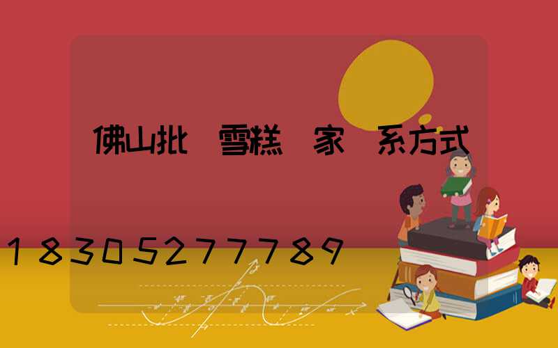 佛山批發雪糕廠家聯系方式