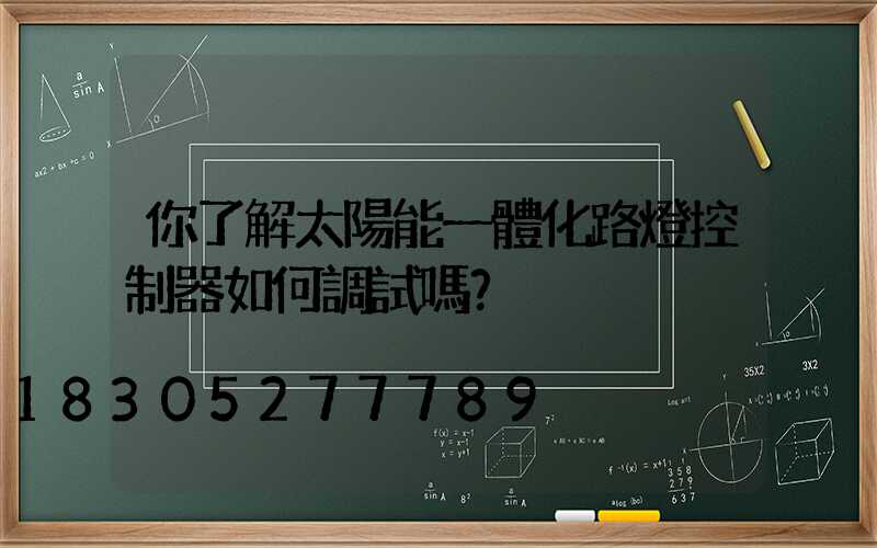 你了解太陽能一體化路燈控制器如何調試嗎？