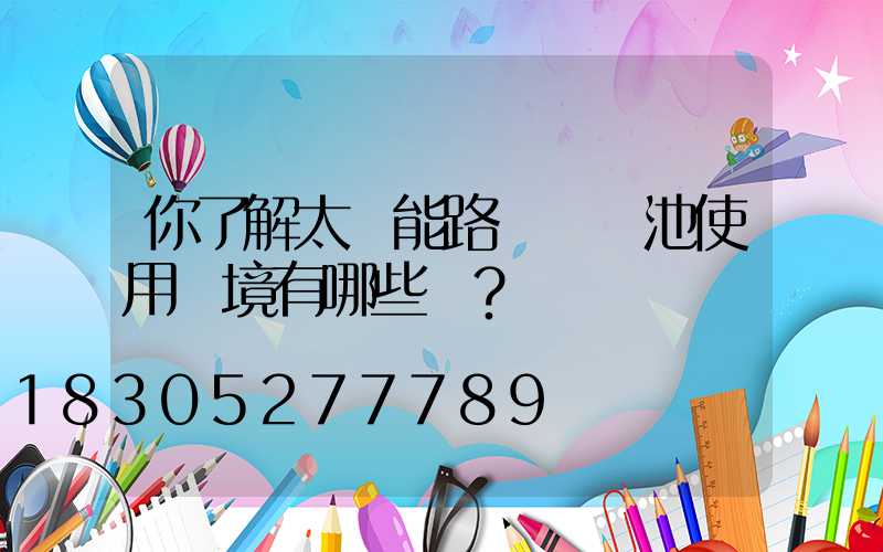 你了解太陽能路燈鋰電池使用環境有哪些嗎？