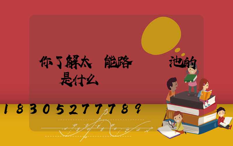 你了解太陽能路燈鋰電池的優勢是什么嗎