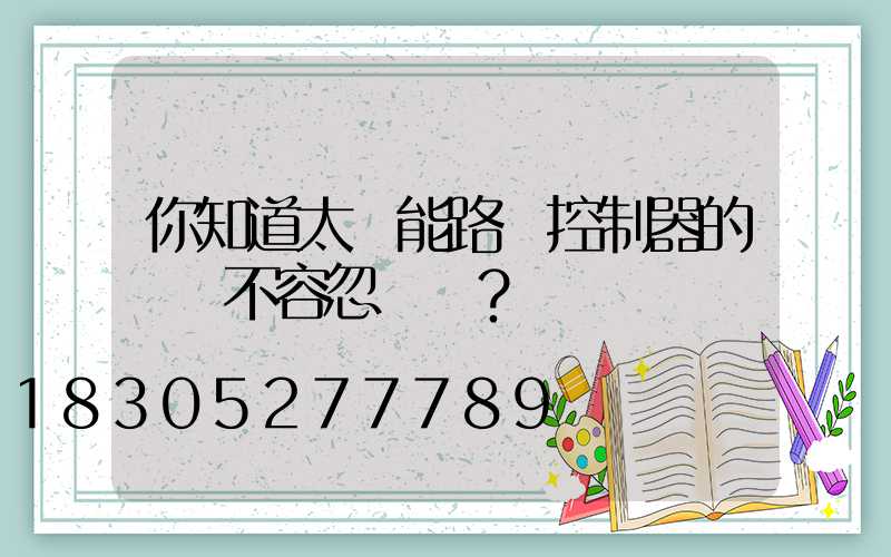 你知道太陽能路燈控制器的選擇不容忽視嗎？