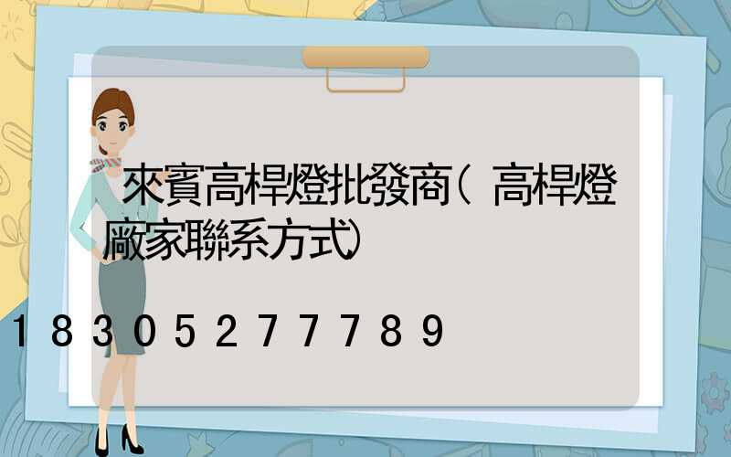 來賓高桿燈批發商(高桿燈廠家聯系方式)