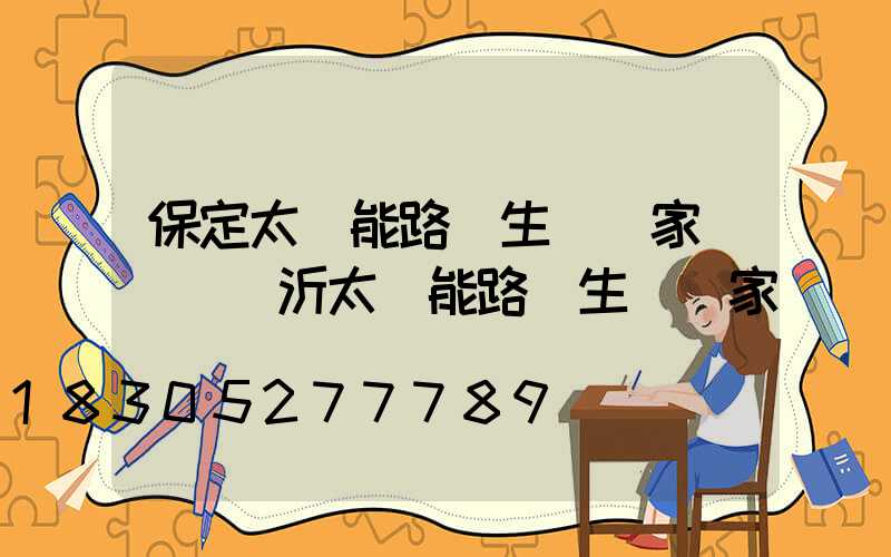 保定太陽能路燈生產廠家電話(臨沂太陽能路燈生產廠家)