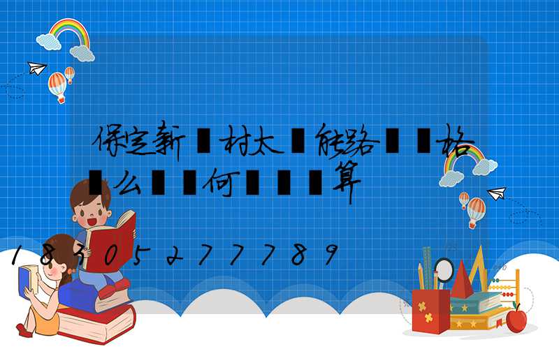 保定新農村太陽能路燈價格這么貴為何還說劃算