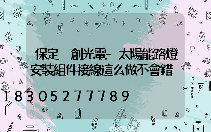 保定氿創光電-太陽能路燈安裝組件接線這么做不會錯
