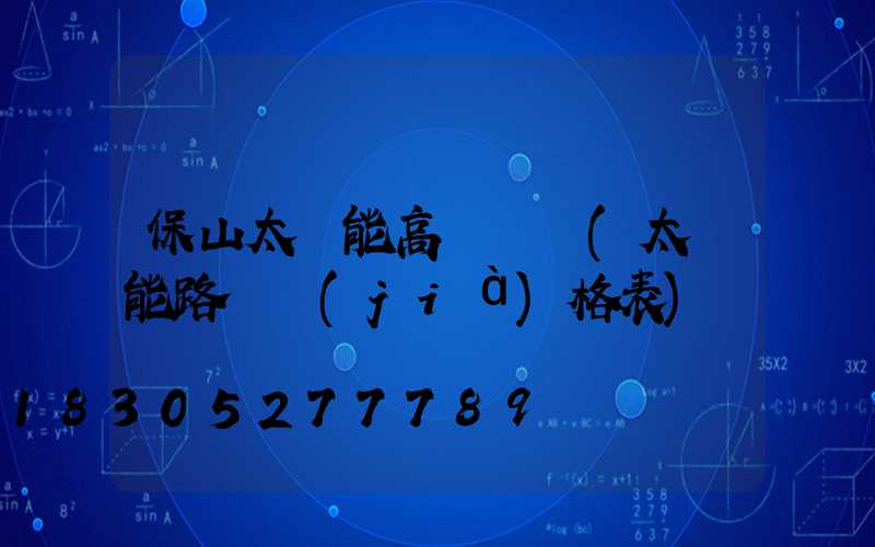 保山太陽能高桿燈廠(太陽能路燈價(jià)格表)