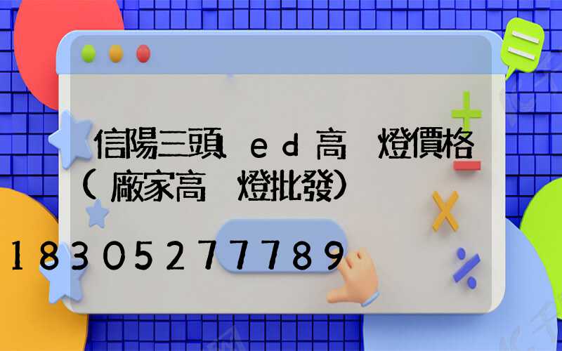信陽三頭led高桿燈價格(廠家高桿燈批發)