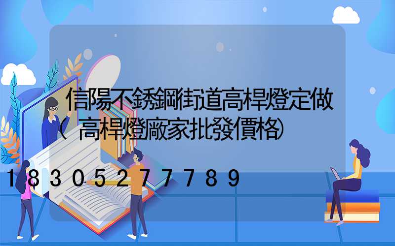 信陽不銹鋼街道高桿燈定做(高桿燈廠家批發價格)