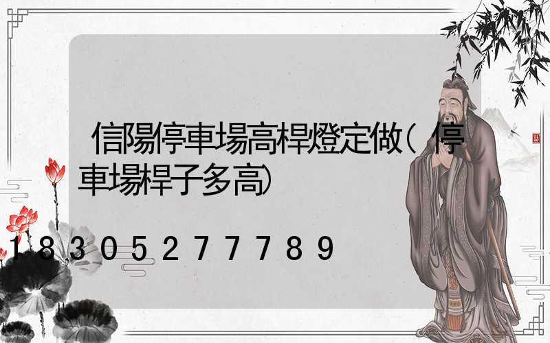 信陽停車場高桿燈定做(停車場桿子多高)