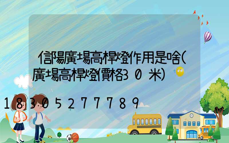 信陽廣場高桿燈作用是啥(廣場高桿燈價格30米)