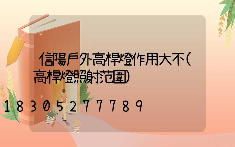 信陽戶外高桿燈作用大不(高桿燈照射范圍)