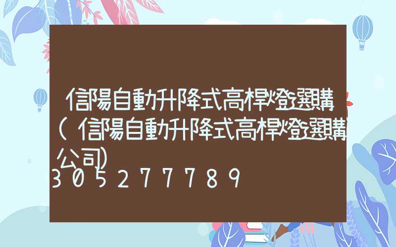 信陽自動升降式高桿燈選購(信陽自動升降式高桿燈選購公司)