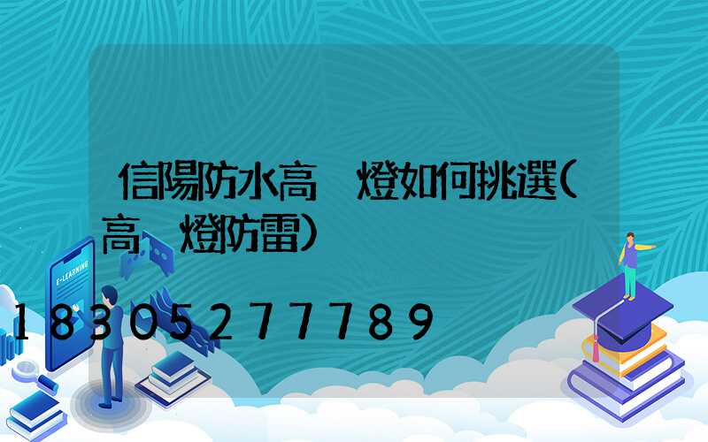 信陽防水高桿燈如何挑選(高桿燈防雷)