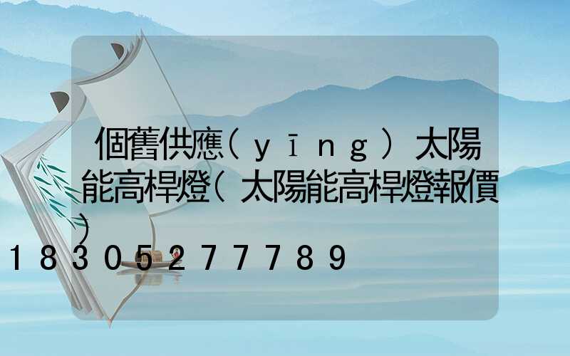 個舊供應(yīng)太陽能高桿燈(太陽能高桿燈報價)