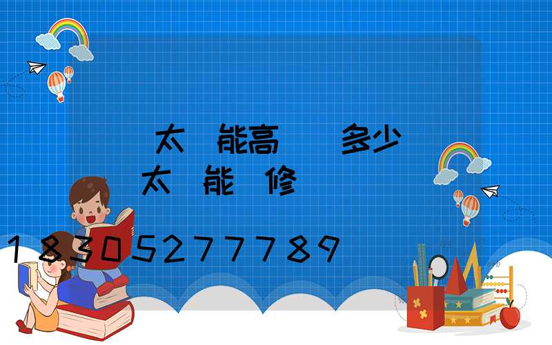 個舊太陽能高桿燈多少錢(個舊太陽能維修電話)