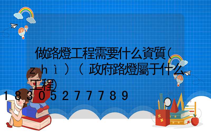 做路燈工程需要什么資質(zhì)(政府路燈屬于什么工程)