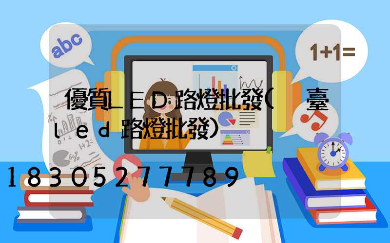 優質LED路燈批發(煙臺led路燈批發)