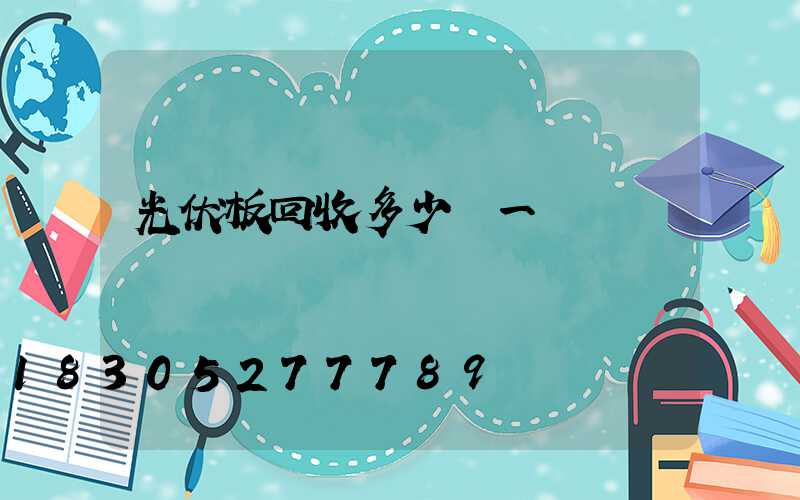 光伏板回收多少錢一個