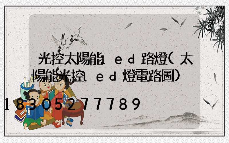 光控太陽能led路燈(太陽能光控led燈電路圖)