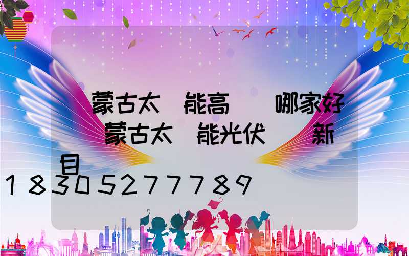 內蒙古太陽能高桿燈哪家好(內蒙古太陽能光伏發電新項目)