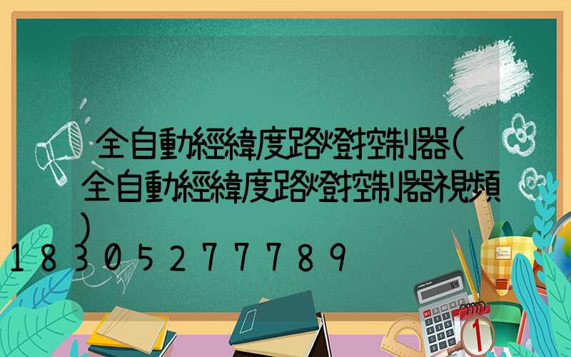 全自動經緯度路燈控制器(全自動經緯度路燈控制器視頻)