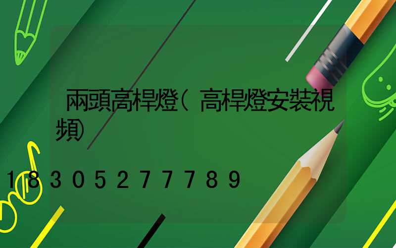 兩頭高桿燈(高桿燈安裝視頻)