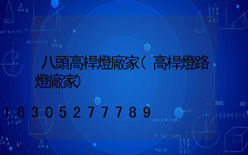 八頭高桿燈廠家(高桿燈路燈廠家)