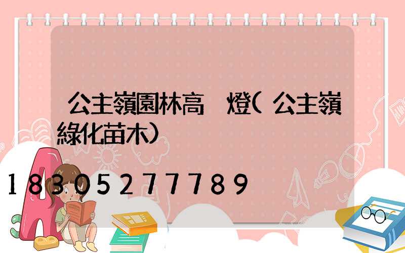 公主嶺園林高桿燈(公主嶺綠化苗木)