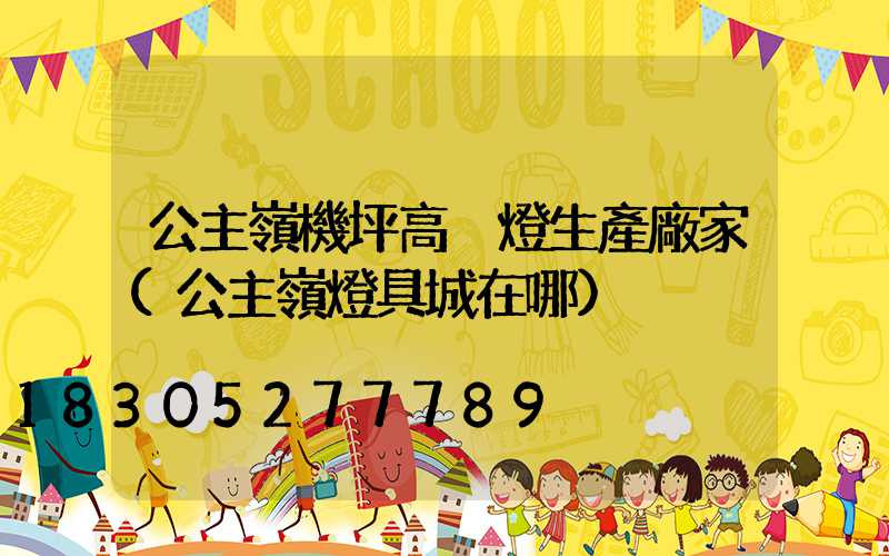 公主嶺機坪高桿燈生產廠家(公主嶺燈具城在哪)