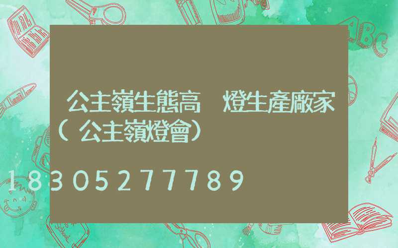 公主嶺生態高桿燈生產廠家(公主嶺燈會)