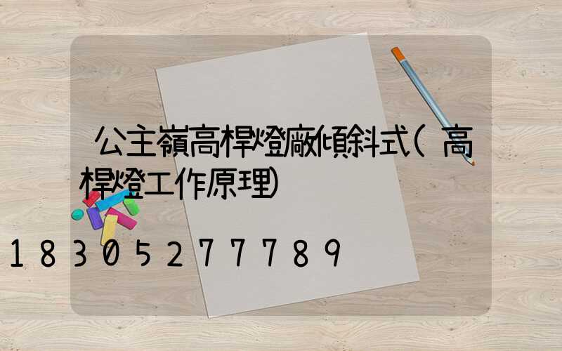 公主嶺高桿燈廠傾斜式(高桿燈工作原理)