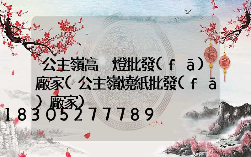 公主嶺高桿燈批發(fā)廠家(公主嶺燒紙批發(fā)廠家)