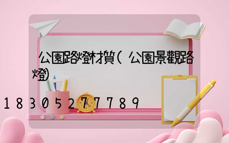 公園路燈材質(公園景觀路燈)