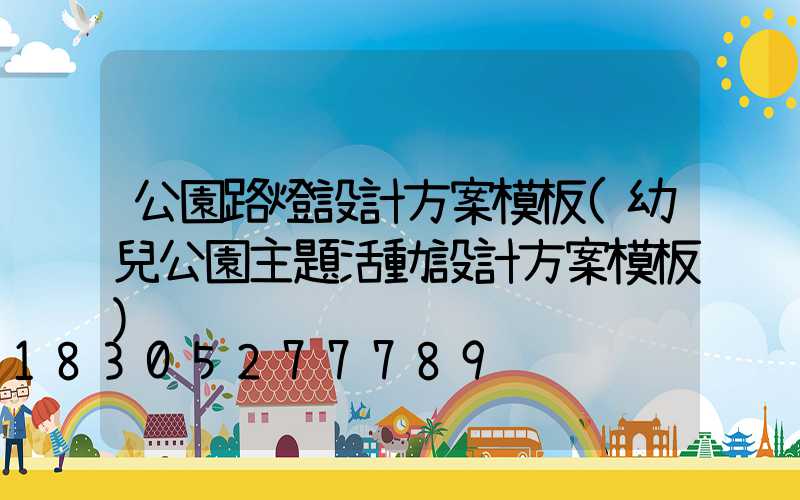 公園路燈設計方案模板(幼兒公園主題活動設計方案模板)