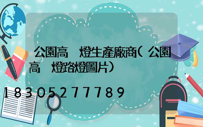 公園高桿燈生產廠商(公園高桿燈路燈圖片)