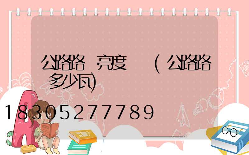 公路路燈亮度標準(公路路燈多少瓦)