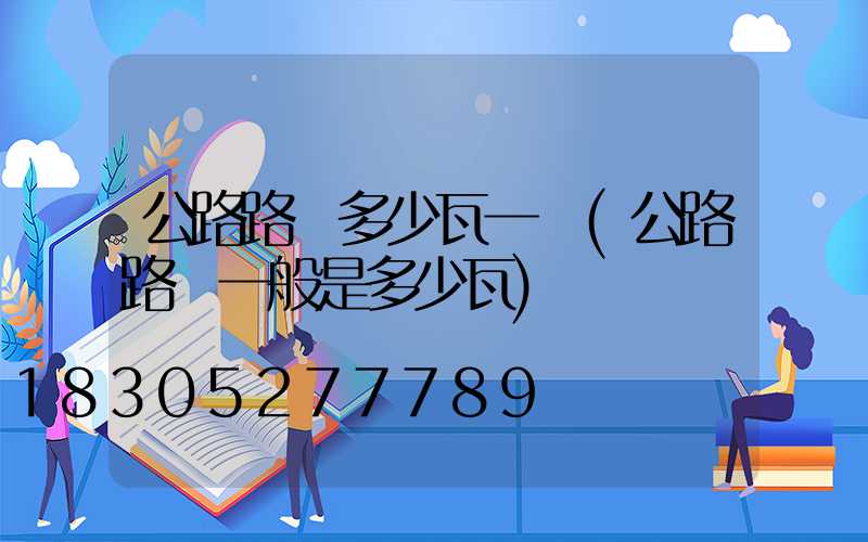 公路路燈多少瓦一個(公路路燈一般是多少瓦)