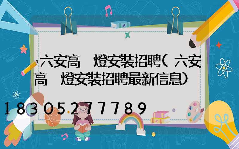 六安高桿燈安裝招聘(六安高桿燈安裝招聘最新信息)