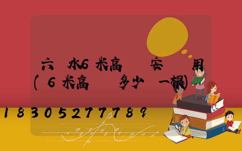 六盤水6米高桿燈安裝費用(6米高燈桿多少錢一根)