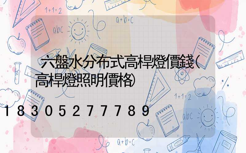 六盤水分布式高桿燈價錢(高桿燈照明價格)