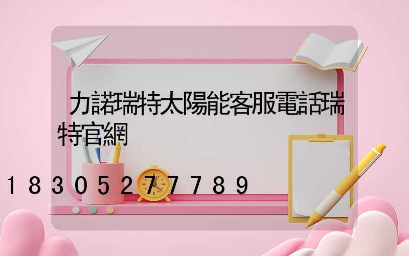 力諾瑞特太陽能客服電話瑞特官網