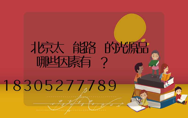北京太陽能路燈的光源品質與哪些因素有關？